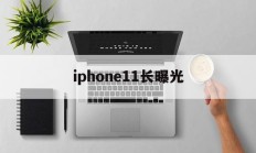 iphone11长曝光(iphone11长曝光吗)