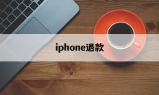 iphone退款(iPhone退款人工客服)