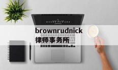 brownrudnick律师事务所(your best partner律所官网)