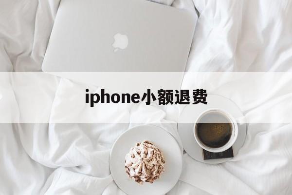 iphone小额退费(苹果客服24小时服务电话人工)